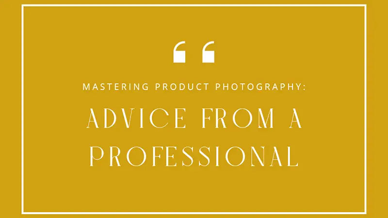 Mastering Product Photography; Advice From a Professional